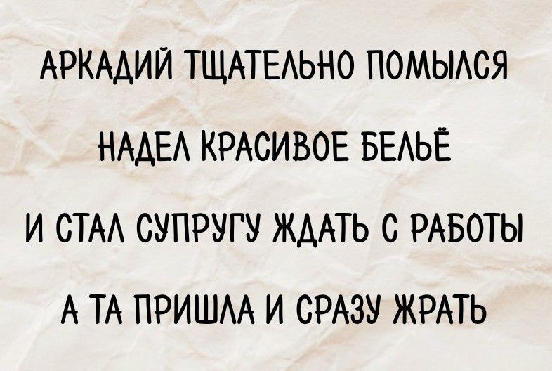АРКАДИЙ ТЩАТЕЛЬНО ПОМЫЛСЯ НАДЕЛ КРАСИВОЕ БЕЛЬЁ И СТАЛ СУПРУГУ ЖДАТЬ С РАБОТЫ А ТА ПРИШЛА И СРАЗУ ЖРАТЬ