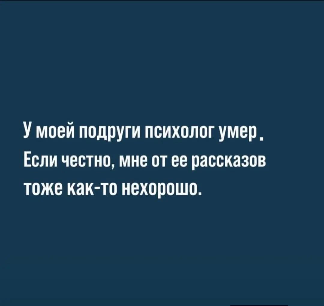 У моей подруги психолог умер. Если честно, мне от ее рассказов тоже как-то нехорошо.