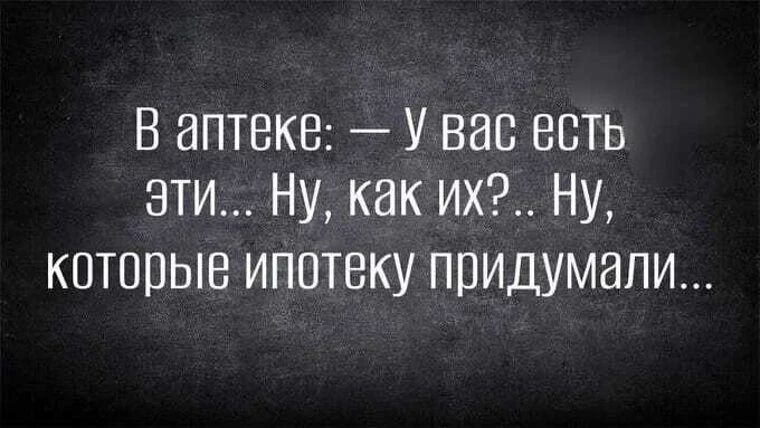 В аптеке: — У вас есть эти... Ну, как их?.. Ну, которые ипотеку придумали...