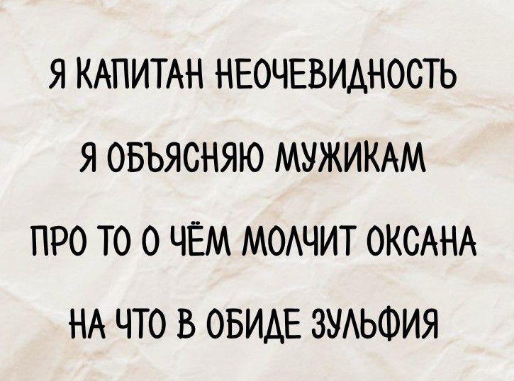 Я КАПИТАН НЕОЧЕВИДНОСТЬ
Я ОБЪЯСНЯЮ МУЖИКАМ
ПРО ТО О ЧЁМ МОЛЧИТ ОКСАНА
НА ЧТО В ОБИДЕ ЗУЛЬФИЯ