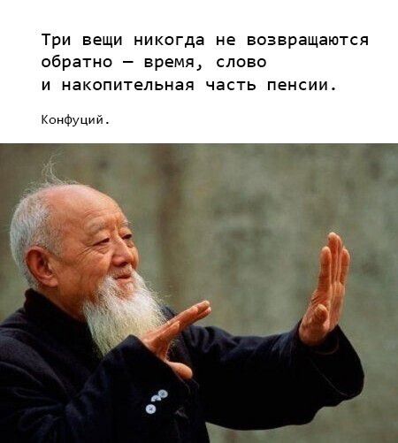 Три вещи никогда не возвращаются обратно – время, слово и накопительная часть пенсии.
Конфуций.