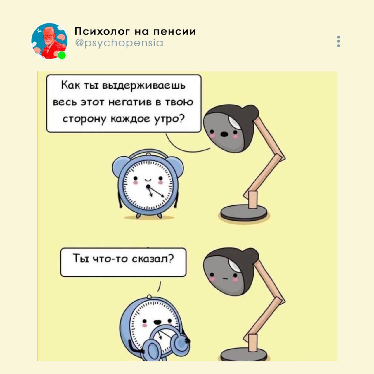 Психолог на пенсии
@psychopensia
Как ты выдерживаешь весь этот негатив в твою сторону каждое утро?
Ты что-то сказал?