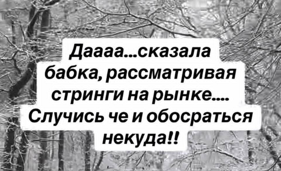 Даааа... сказала бабка, рассматривая стринги на рынке... Спускись че и обосраться некуда!!