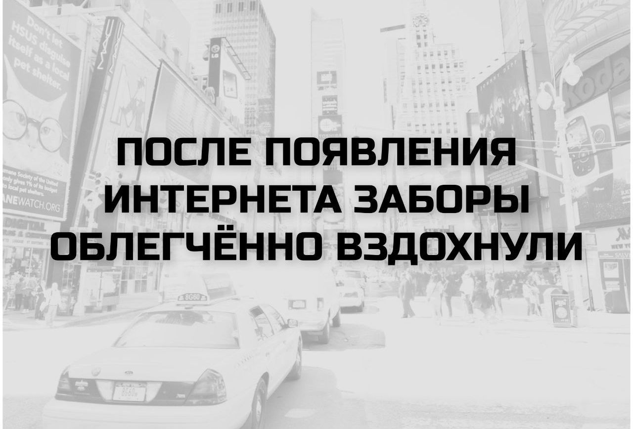 ПОСЛЕ ПОЯВЛЕНИЯ ИНТЕРНЕТА ЗАБОРЫ ОБЛЕГЧЁННО ВЗДОХНУЛИ