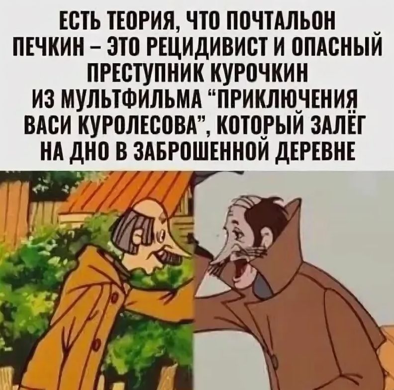 ЕСТЬ ТЕОРИЯ, ЧТО ПОЧТАЛЬОН ПЕЧКИН – ЭТО РЕЦИДИВИСТ И ОПАСНЫЙ ПРЕСТУПНИК КУРЧОКИН ИЗ МУЛЬТФИЛЬМА “ПРИКЛЮЧЕНИЯ ВАСИ КУРОЛЕСОВА”, КОТОРЫЙ ЗАЛЁТ НА ДНО В ЗАБРОШЕННОЙ ДЕРЕВНЕ