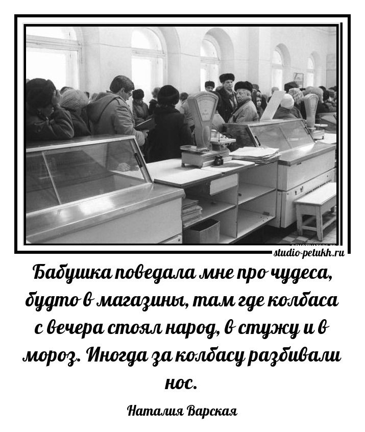 Бабушка поведала мне про чудеса, будто в магазины, там где колбаса с вечера стоял народ, в стужу и в мороз. Иногда за колбасу разбивали нос. Наталия Варская