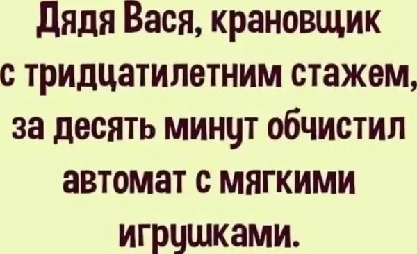 Дядя Вася, крановщик с тридцатилетним стажем, за десять минут обчистил автомат с мягкими игрушками.