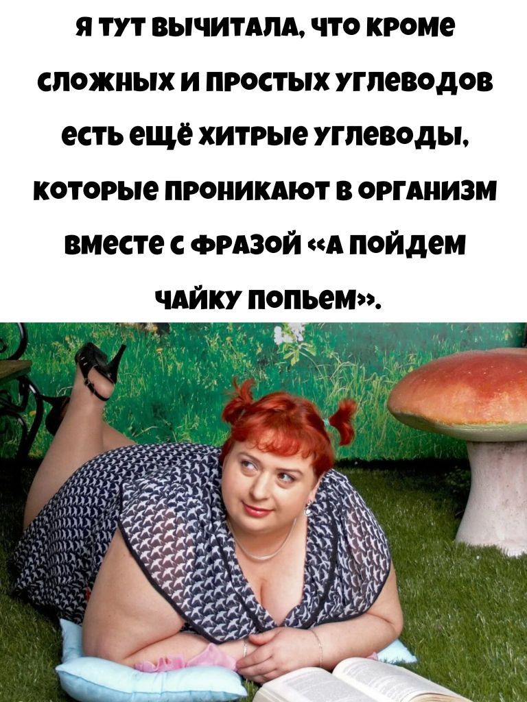 я тут вычитала, что кроме сложных и простых углеводов есть ещё хитрые углеводы, которые проникают в организм вместе с фразой «а пойдем чайку попьем».