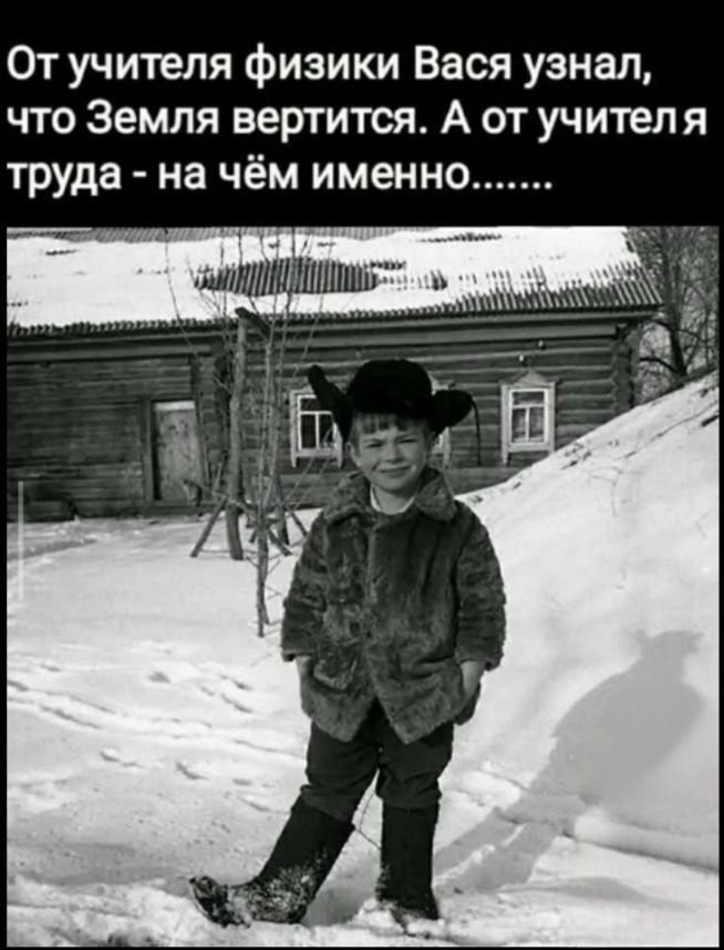 От учителя физики Вася узнал, что Земля вертится. А от учителя труда - на чём именно.........