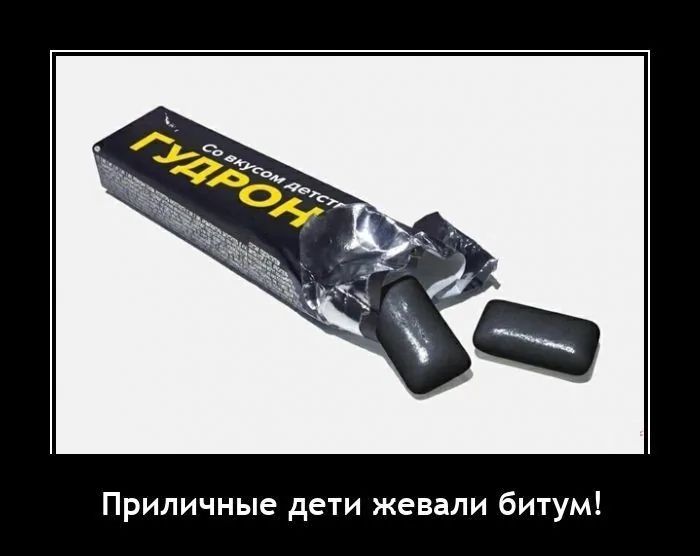 Приличные дети жевали битум!
Гудрон