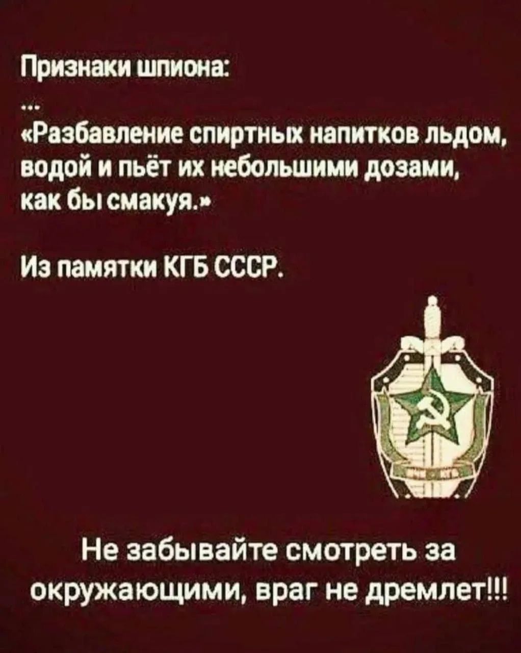 Признаки шпиона:
...
«Разбавление спиртных напитков льдом, водой и пьёт их небольшими дозами, как бы смакуя.»
Из памяти КГБ СССР.
Не забывайте смотреть за окружающими, враг не дремлет!!!