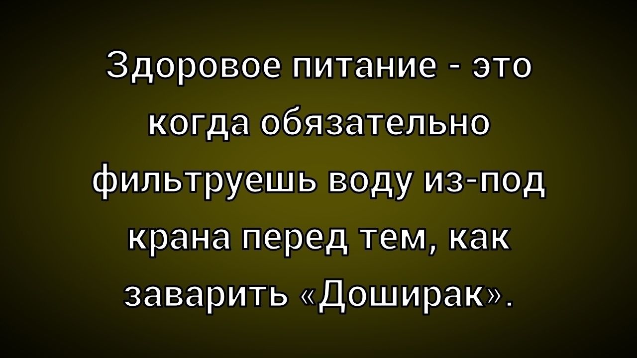 Здоровое питание - это когда обязательно фильтруешь воду из-под крана перед тем, как заварить «Доширак».