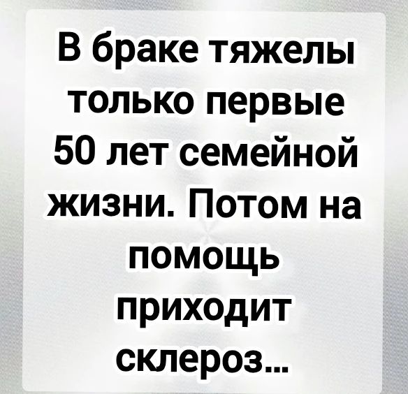 В браке тяжело только первые 50 лет семейной жизни. Потом на помощь приходит склероз...