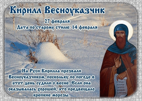 Кирилл Весноукказчик
27 февраля
Дата по старому стилю: 14 февраля
На Руси Кирилл прозвал Весноукказчиком, потому что погоде в этот день судил о весне. Если она оказывалась хорошей, это предвещало крепкие морозы.