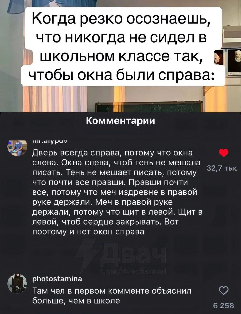 Когда резко осознаешь, что никогда не сидел в школьном классе так, чтобы окна были справа:\nКомментарии\nДверь всегда справа, потому что окна слева. Окна слева, чтобы тень не мешала писать. Тень не мешает писать, потому что почти все правы. Меч в правой руке держали, потому что щит в левой. Щит в левой, чтобы сердце закрывать. Вот поэтому и нет око