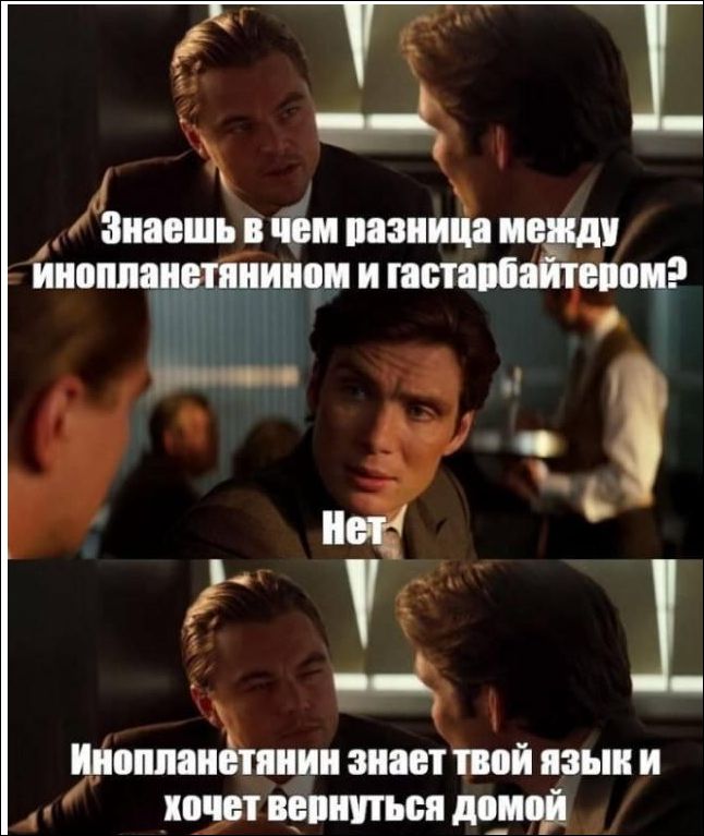 Знаешь в чем разница между инопланетянином и гастарбайтером? Нет Инопланетянин знает твой язык и хочет вернуться домой