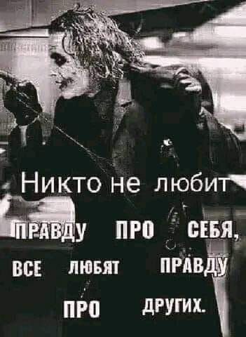 Никто не любит правду про себя, все любят правду про других.
