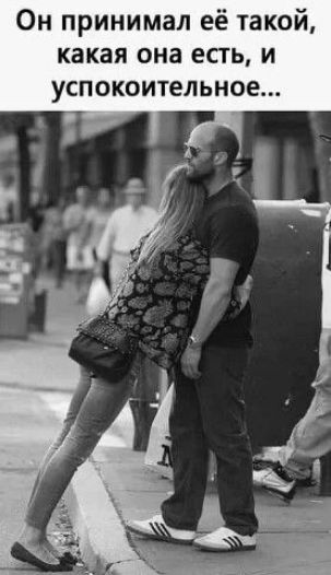 Он принимал её такой, какая она есть, и успокоительное...