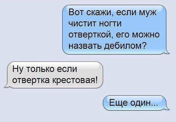 Вот скажи, если муж чистит ноги отвёрткой, его можно назвать дебилом?
Ну только если отвертка крестовая!
Еще один...