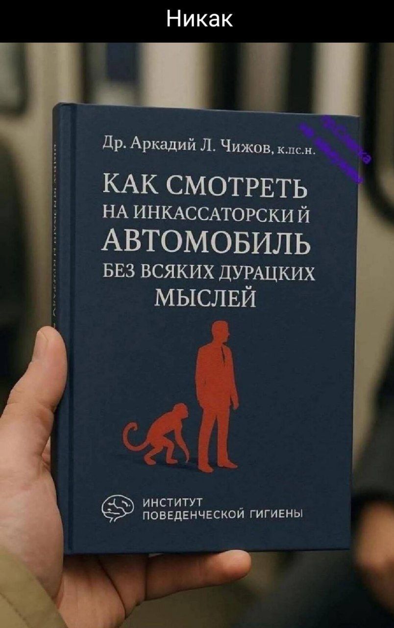 Никак
Др. Аркадий Л. Чижов, к.л.с.
КАК СМОТРЕТЬ НА ИНКАССАТОРСКИЙ АВТОМОБИЛЬ БЕЗ ВСЯКИХ ДУРАЦКИХ МЫСЛЕЙ
ИНСТИТУТ ПОВЕДЕНЧЕСКОЙ ГИГИЕНЫ