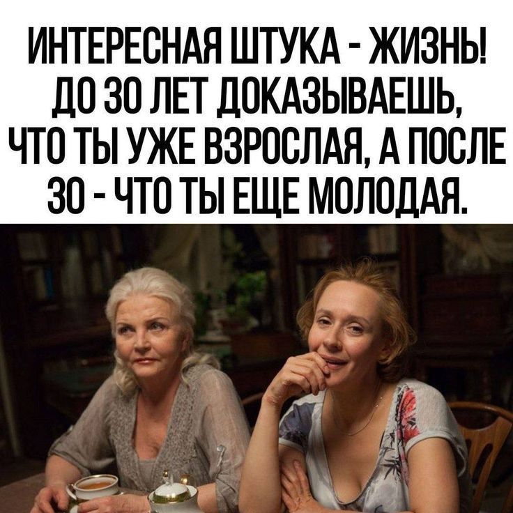 ИНТЕРЕСНАЯ ШТУКА - ЖИЗНЬ! ДО 30 ЛЕТ ДОКАЗЫВАЕШЬ, ЧТО ТЫ УЖЕ ВЗРОСЛА, А ПОСЛЕ 30 - ЧТО ТЫ ЕЩЕ МОЛОДАЯ.