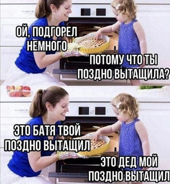 ОЙ, ПОДГОРЕЛ НЕМНОГО
ПОТОМУ ЧТО ТЫ ПОЗДНО ВЫТАШИЛ?
ЭТО БАТЯ ТВОЙ ПОЗДНО ВЫТАШИЛ
ЭТО ДЕД МОЙ ПОЗДНО ВЫТАШИЛ