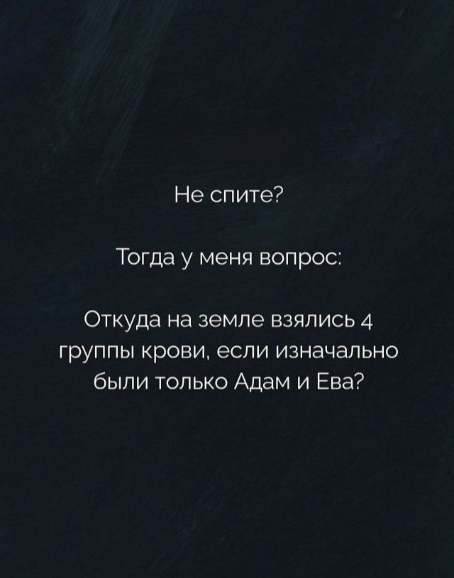 Не спите?\nТогда у меня вопрос:\nОткуда на земле взялись 4 группы крови, если изначально были только Адам и Ева?