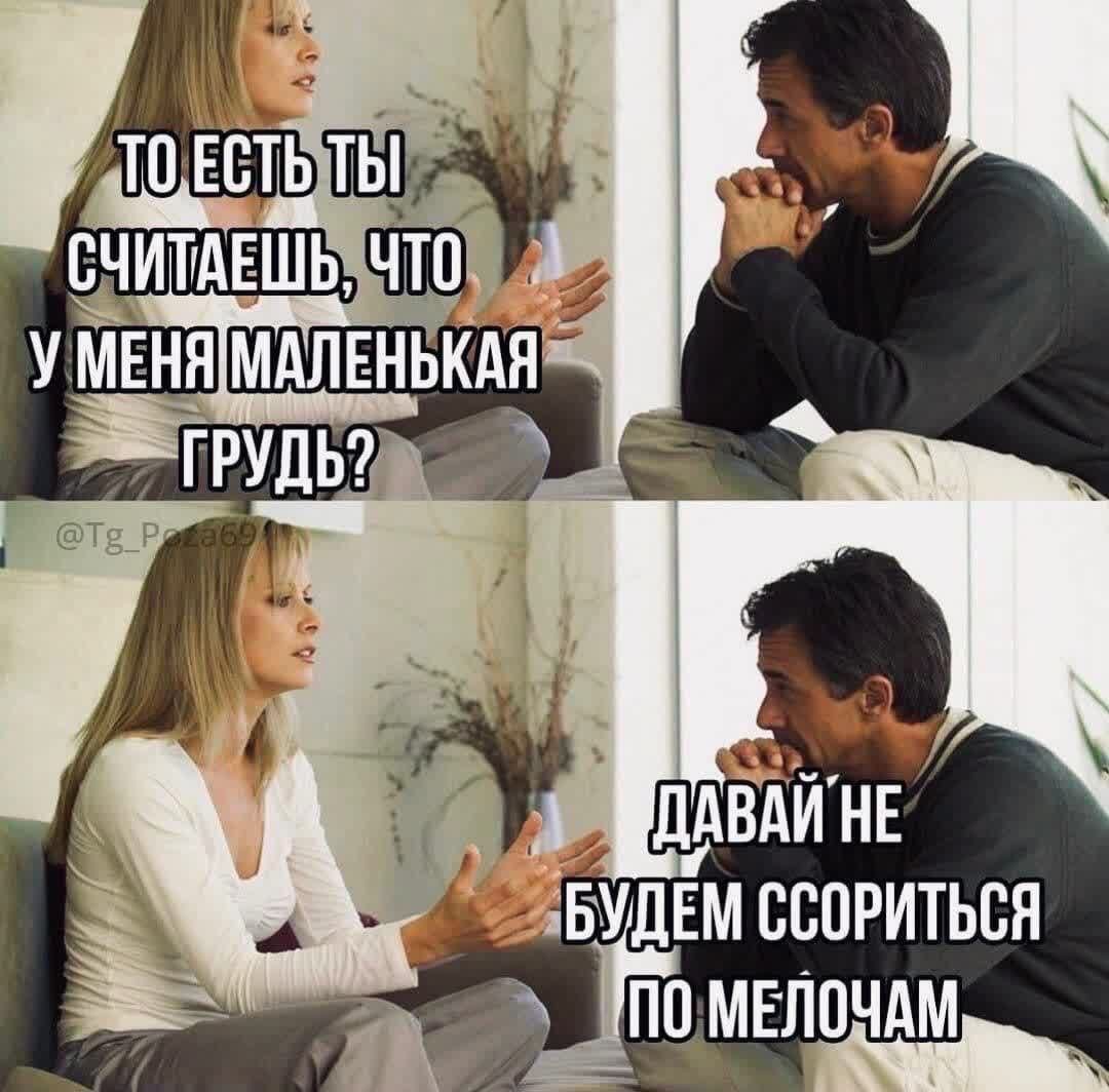 ТО ЕСТЬ ТЫ СЧИТАЕШЬ, ЧТО У МЕНЯ МАЛЕНЬКАЯ ГРУДЬ?\nДАВАЙ НЕ БУДЕМ СОРИТЬСЯ ПО МЕЛОЧАМ