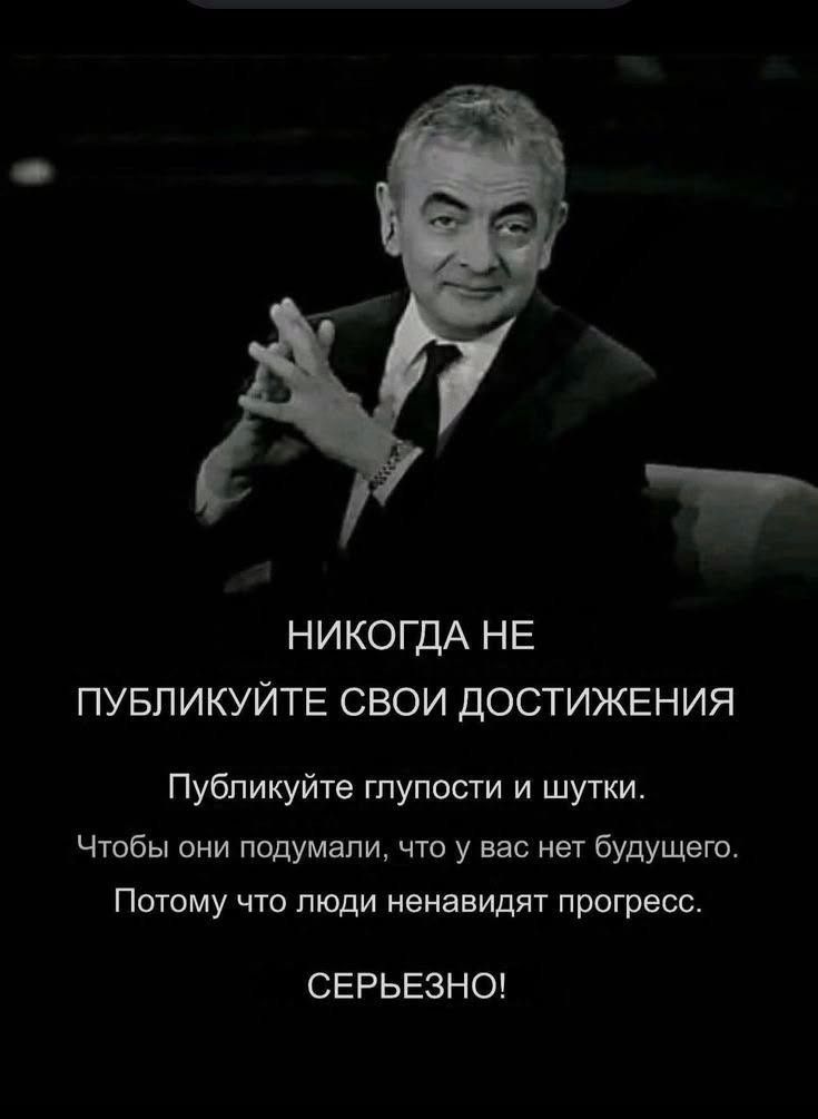 НИКОГДА НЕ
ПУБЛИКУЙТЕ СВОИ ДОСТИЖЕНИЯ

Публикуйте глупости и шутки.
Чтобы они подумали, что у вас нет будущего.
Потому что люди ненавидят прогресс.
-СЕРЬЕЗНО!