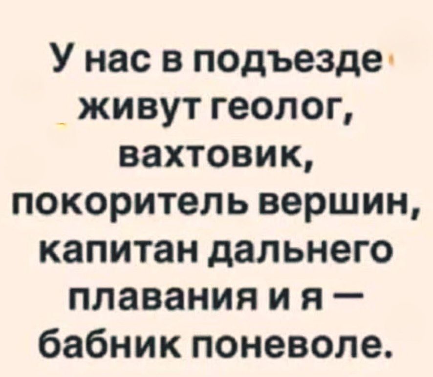 У нас в подъезде живут геолог, вахтовик, покоритель вершин, капитан дальнего плавания и я — бабник поневоле.