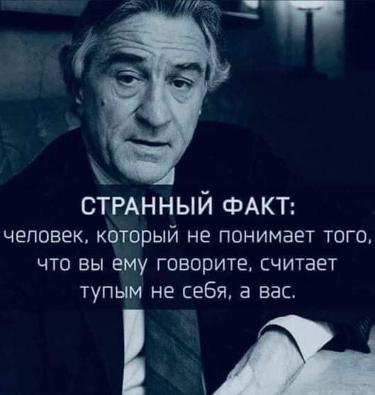 СТРАННЫЙ ФАКТ: человек, который не понимает того, что вы ему говорите, считает тупым не себя, а вас.