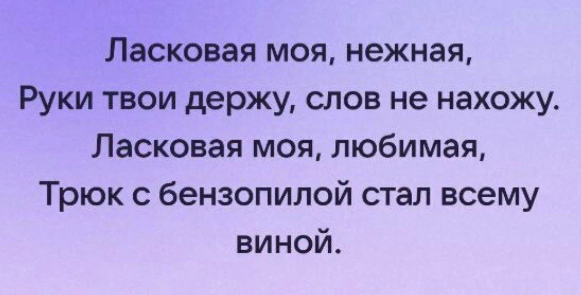 Ласковая моя, нежная, Руки твои держу, слов не нахожу. Ласковая моя, любимая, Трюк с бензопилой стал всему виной.