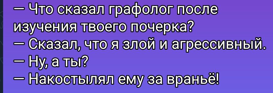— Что сказал графолог после изучения твоего почерка? — Сказал, что я злой и агрессивный. — Ну, а ты? — Накостылял ему за враньё!