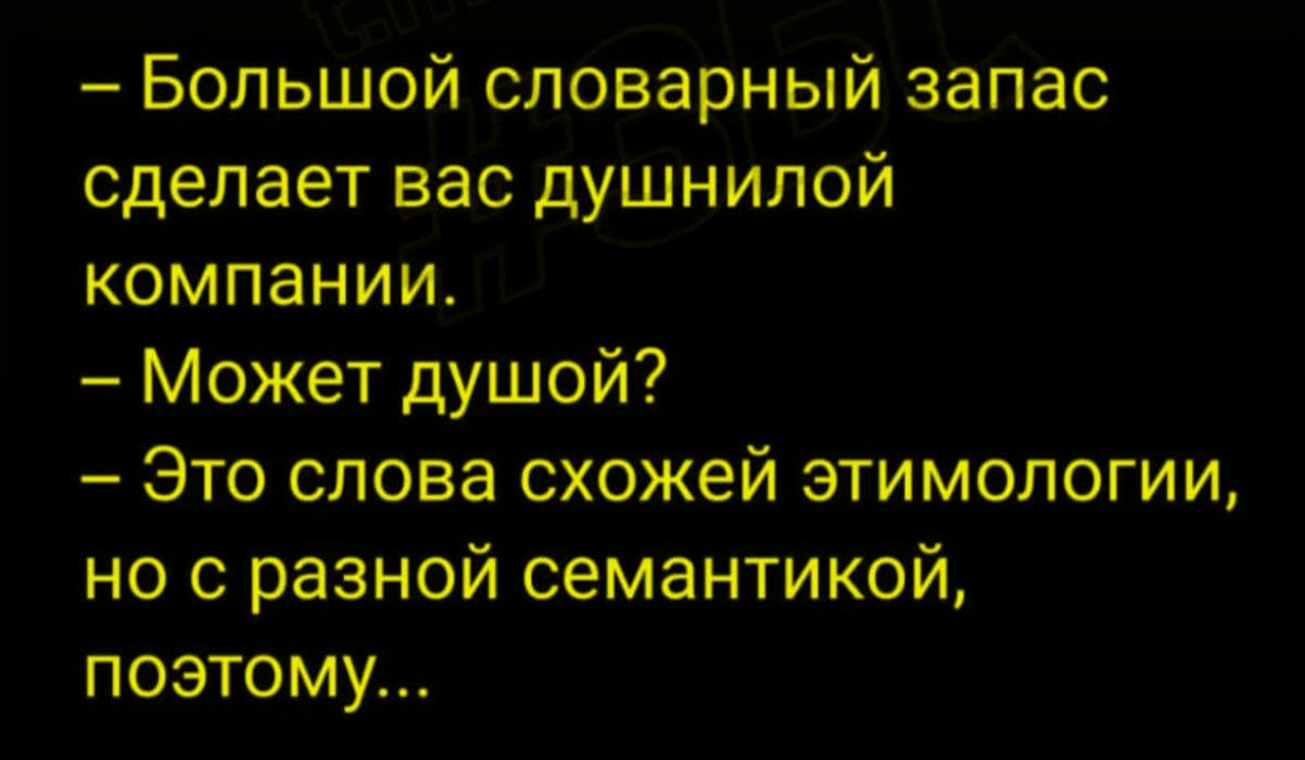 - Большой словарный запас сделает вас душной компанией. - Может душной? - Это слова схожей этимологии, но с разной семантикой, поэтому...