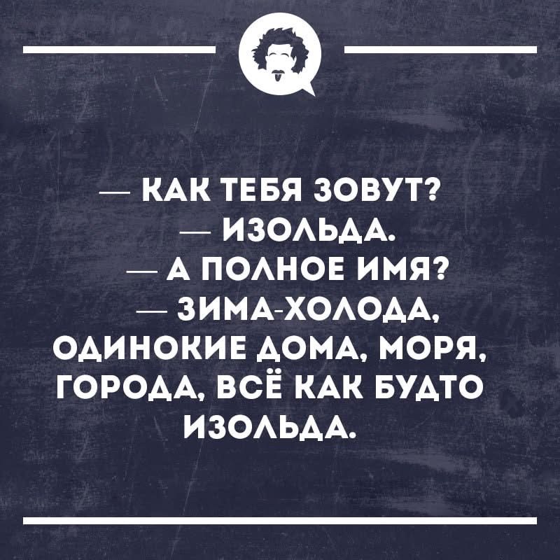 — КАК ТЕБЯ ЗОВУТ? — ИЗОЛЬДА. — А ПОЛНОЕ ИМЯ? — ЗИМА-ХОЛОДА, ОДИНОКИЕ ДОМА, МОРЯ, ГОРОДА, ВСЁ КАК БУДТО ИЗОЛЬДА.