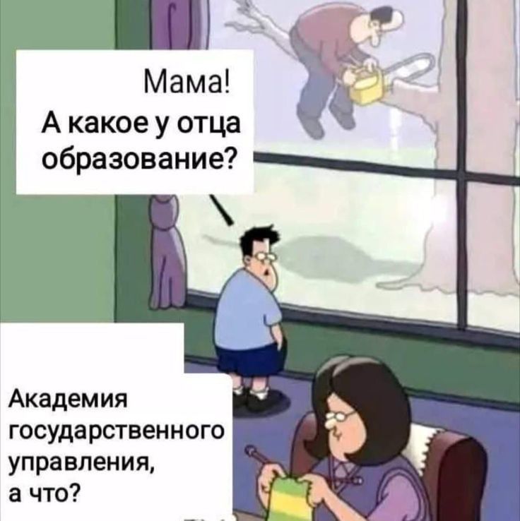 Мама! А какое у отца образование? Академия государственного управления, а что?