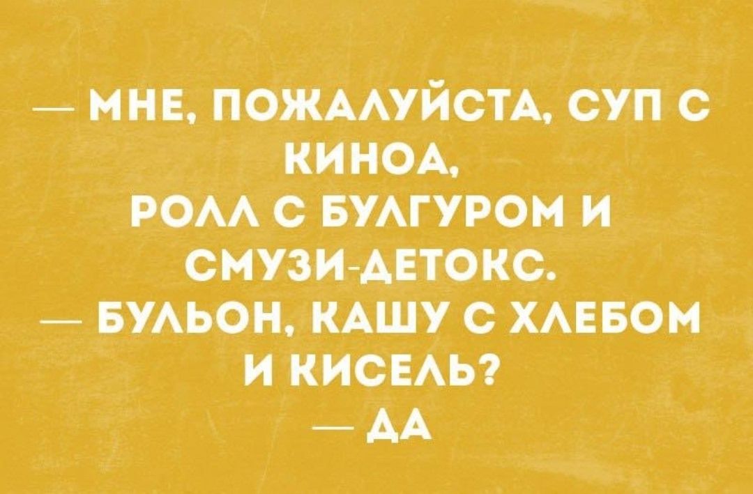 — МНЕ, ПОЖАЛУЙСТА, СУП С КИНОА, РОЛЛ С БУЛГУРОМ И СМУЗИ-ДЕТОКС. — БУЛЬОН, КАШУ С ХЛЕБОМ И КИСЕЛЬ? — ДА