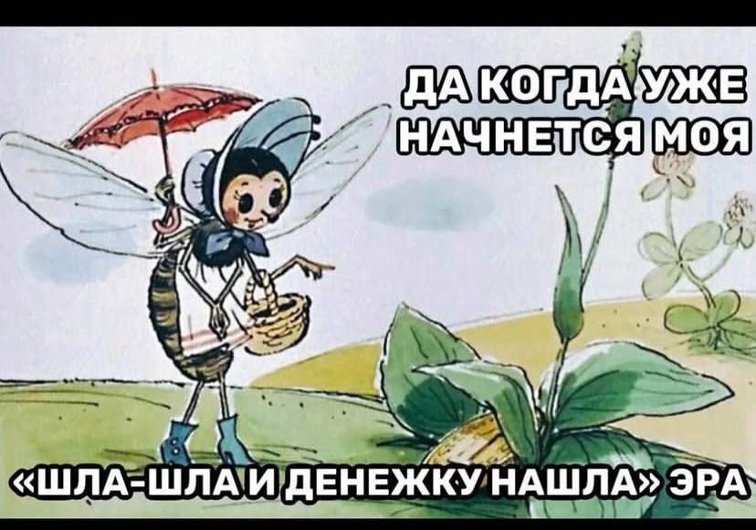 ДА КОГДА УЖЕ НАЧНЕТСЯ МОЯ «ШЛА-ШЛА И ДЕНЕЖКУ НАШЛА» ЭРА