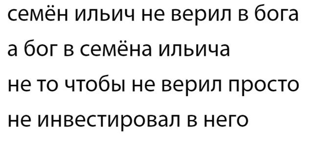 семён ильич не верил в бога
а бог в семёна ильича
не то чтобы не верил просто
не инвестировал в него
