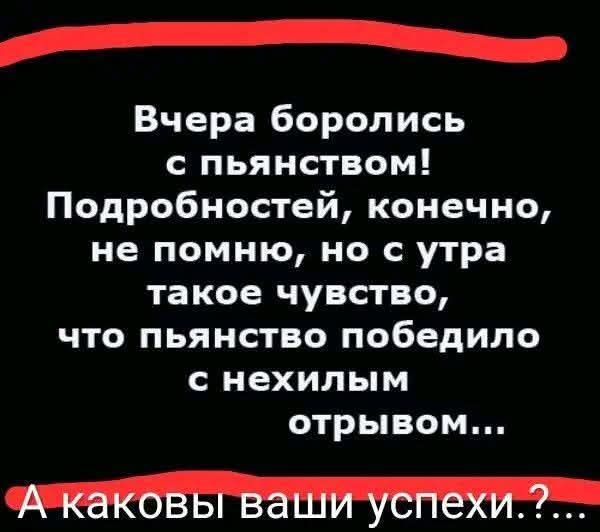 Вчера боролись с пьянством! Подробностей, конечно, не помню, но с утра такое чувство, что пьянство победило с нехилым отрывом... А каковы ваши успехи?