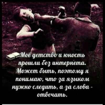 Мое детство и юность прошли без интернета. Может быть, поэтому я понимаю, что за языком нужно следить, а за слова - отвечать.