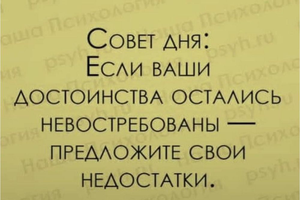 Совет дня: Если ваши достоинства остались невостребованы — предложите свои недостатки.