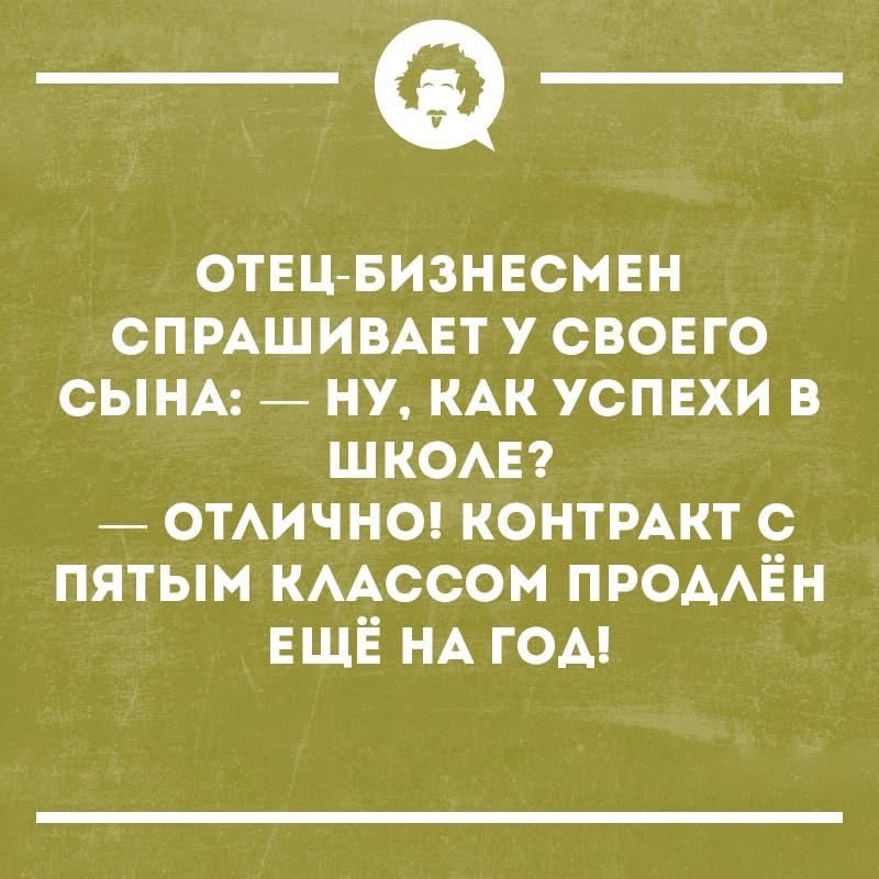 Отец-бизнесмен спрашивает у своего сына: — Ню, как успехи в школе? — Отлично! контракт с пятым классом продлён ещё на год!