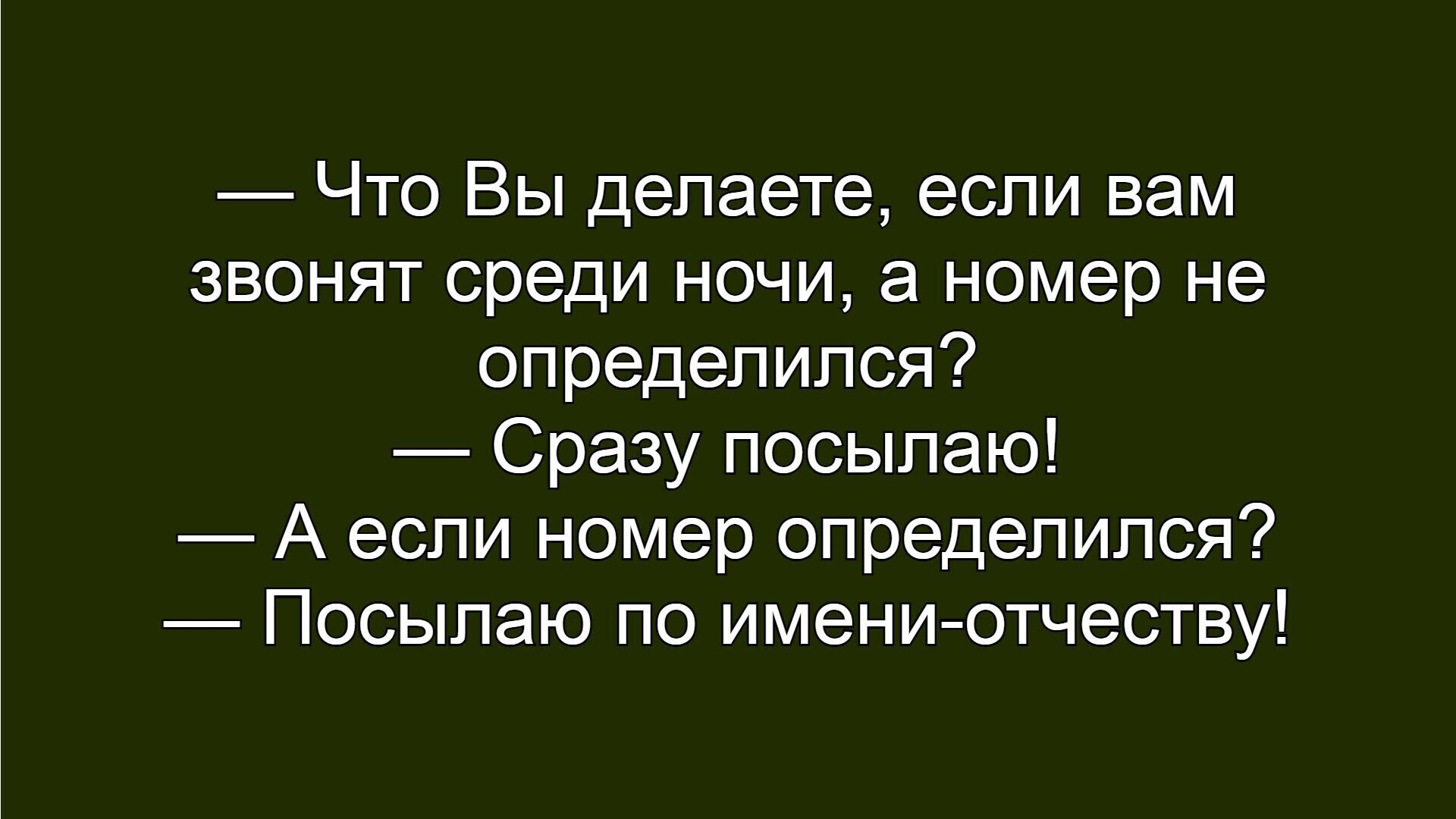 — Что Вы делаете, если вам звонят среди ночи, а номер не определился? — Сразу посылаю! — А если номер определился? — Посылаю по имени-отчеству!