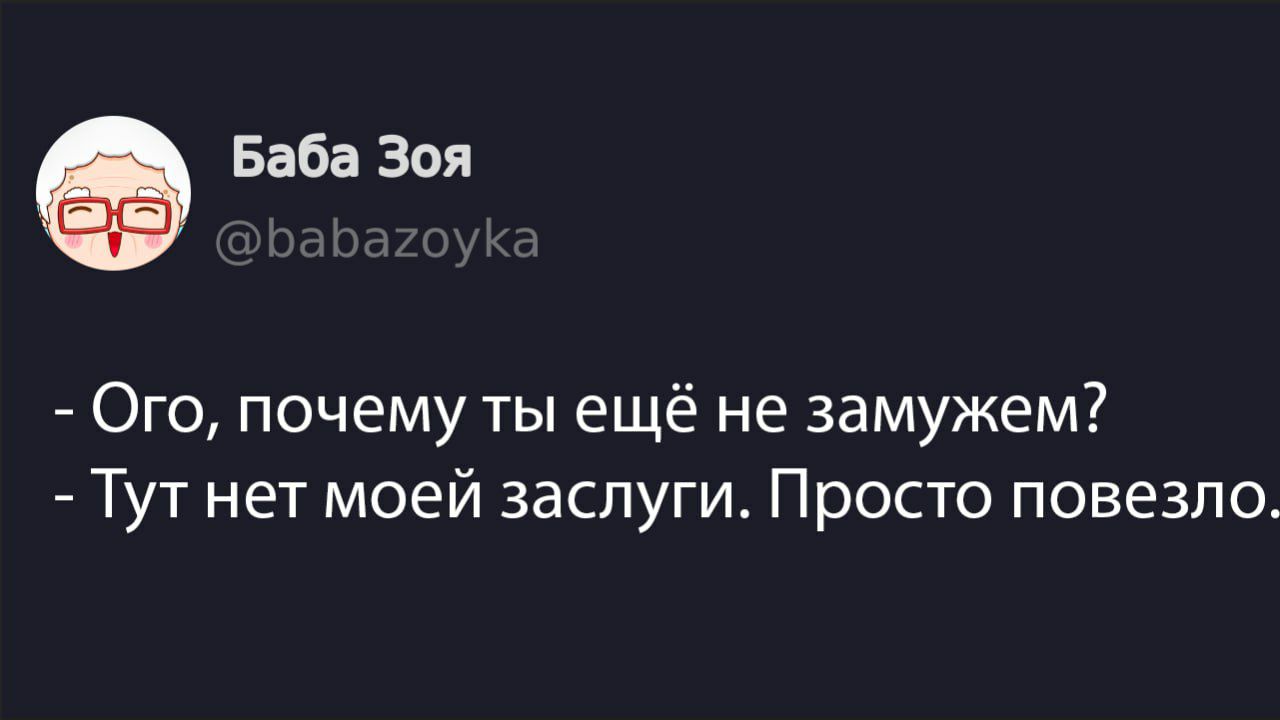 Баба Зоя @bababozyka
- Ого, почему ты ещё не замужем?
- Тут нет моей заслуги. Просто повезло.
