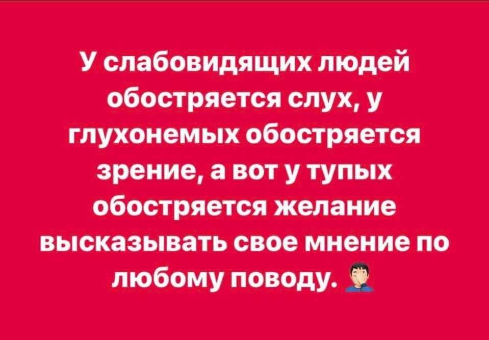 У слабовидящих людей обостряется слух, у глухонемых обостряется зрение, а вот у тупых обостряется желание высказать свое мнение по любому поводу 🤦‍♂️