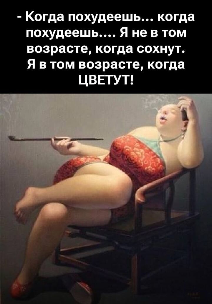 - Когда похудеешь... когда похудеешь... Я не в том возрасте, когда сокнут. Я в том возрасте, когда ЦВЕТУТ!
