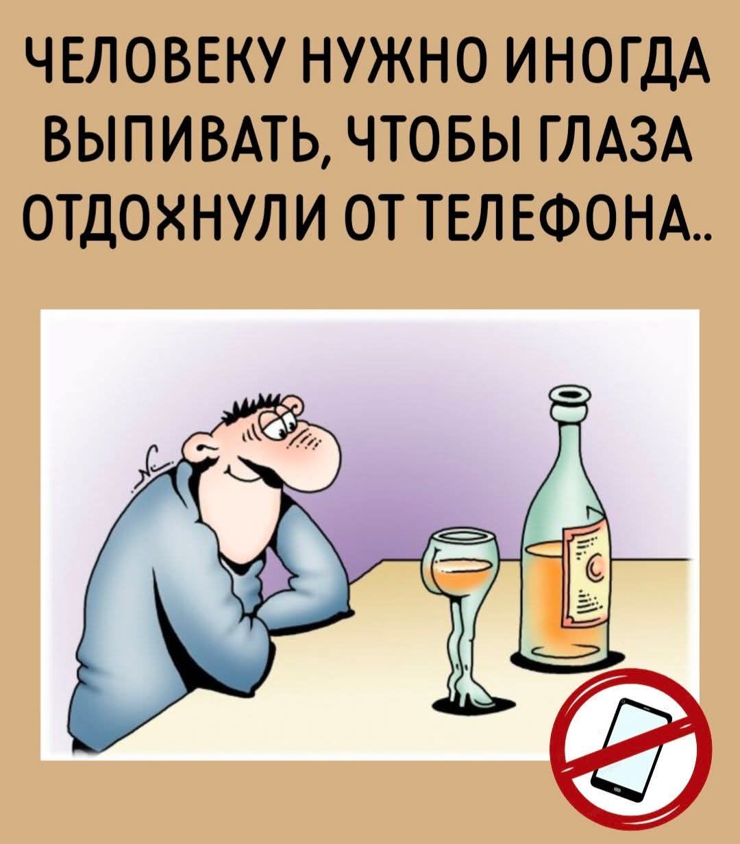 ЧЕЛОВЕКУ НУЖНО ИНОГДА ВЫПИВАТЬ, ЧТОБЫ ГЛАЗА ОТДОХНУЛИ ОТ ТЕЛЕФОНА..