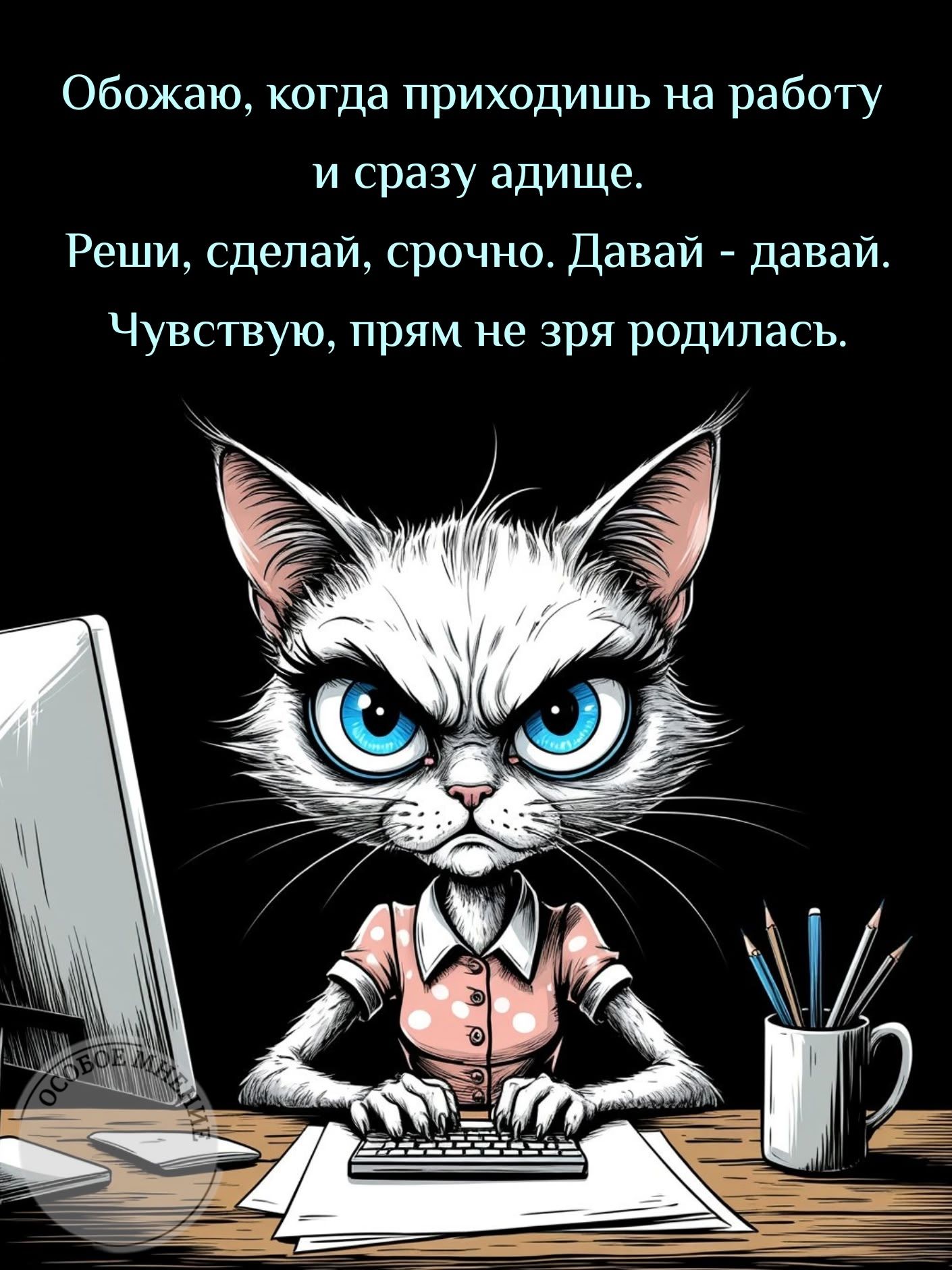Обожаю, когда приходишь на работу
и сразу адище.
Реши, сделай, срочно. Давай - давай.
Чувствую, прям не зря родилась.