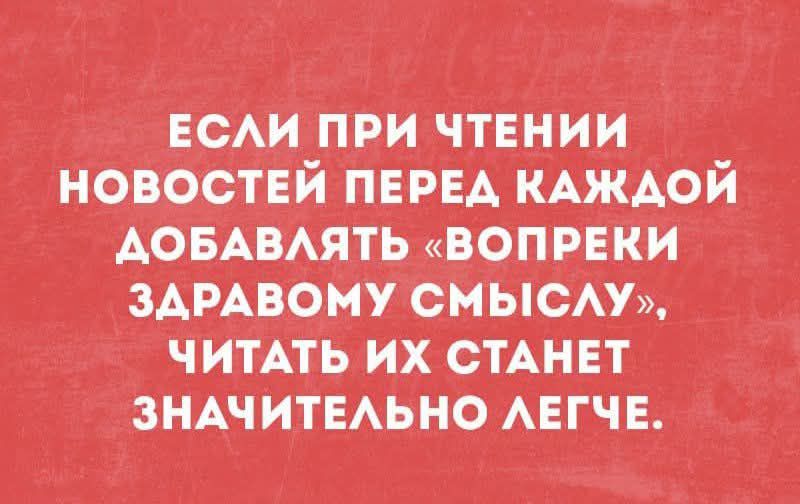 Если при чтении новостей перед каждой добавлять «вопреки здравому смыслу», читать их станет значительно легче.